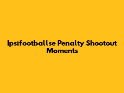 Ipsifootballse Penalty Shootout Moments