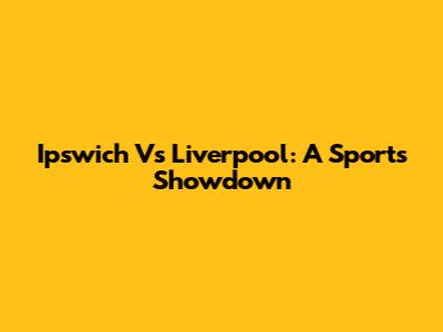 Ipswich Vs Liverpool: A Sports Showdown