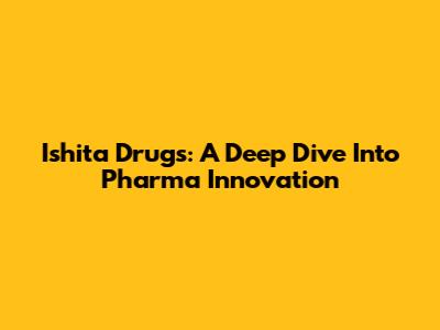 Ishita Drugs: A Deep Dive Into Pharma Innovation
