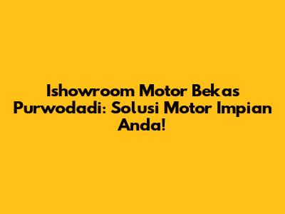 Ishowroom Motor Bekas Purwodadi: Solusi Motor Impian Anda!