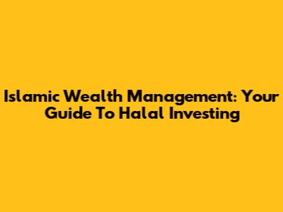 Islamic Wealth Management: Your Guide To Halal Investing