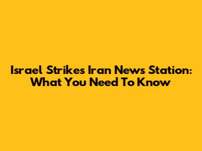 Israel Strikes Iran News Station: What You Need To Know