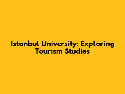 Istanbul University: Exploring Tourism Studies