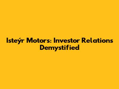 Isteýr Motors: Investor Relations Demystified