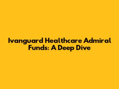 Ivanguard Healthcare Admiral Funds: A Deep Dive