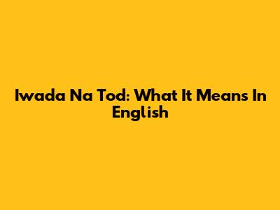 Iwada Na Tod: What It Means In English