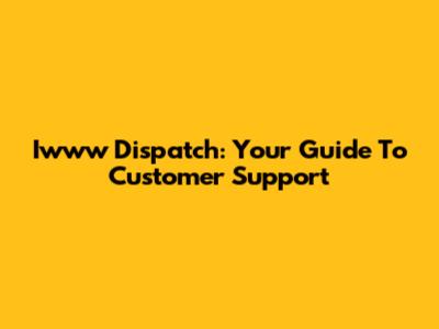 Iwww Dispatch: Your Guide To Customer Support