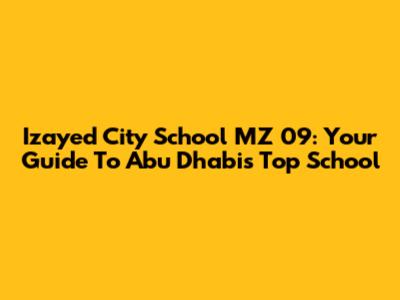 Izayed City School MZ 09: Your Guide To Abu Dhabi's Top School