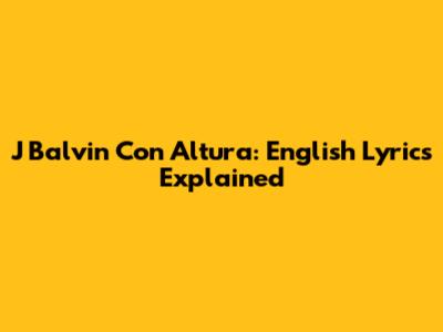 J Balvin Con Altura: English Lyrics Explained