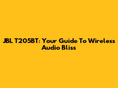 JBL T205BT: Your Guide To Wireless Audio Bliss