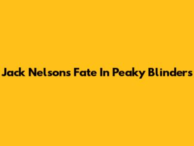 Jack Nelson's Fate In Peaky Blinders