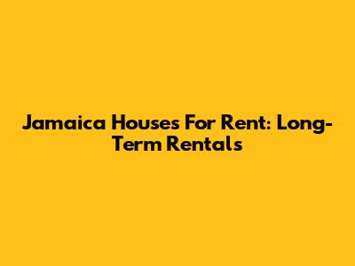 Jamaica Houses For Rent: Long-Term Rentals