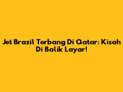 Jet Brazil Terbang Di Qatar: Kisah Di Balik Layar!