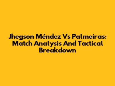 Jhegson Méndez Vs Palmeiras: Match Analysis And Tactical Breakdown