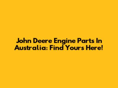 John Deere Engine Parts In Australia: Find Yours Here!