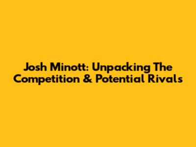 Josh Minott: Unpacking The Competition & Potential Rivals
