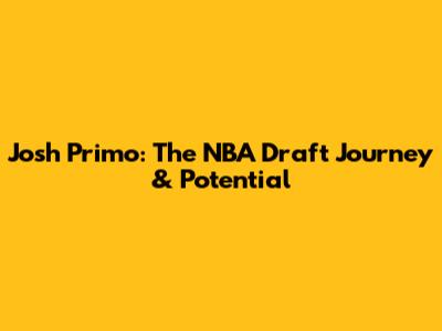 Josh Primo: The NBA Draft Journey & Potential