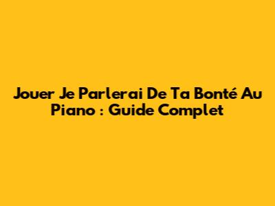 Jouer "Je Parlerai De Ta Bonté" Au Piano : Guide Complet
