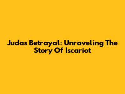 Judas' Betrayal: Unraveling The Story Of Iscariot
