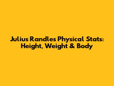 Julius Randle's Physical Stats: Height, Weight & Body