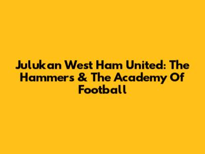 Julukan West Ham United: The Hammers & The Academy Of Football