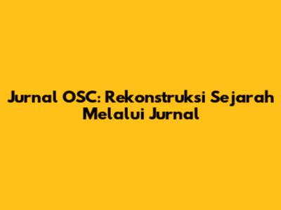 Jurnal OSC: Rekonstruksi Sejarah Melalui Jurnal