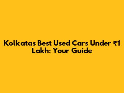 Kolkata's Best Used Cars Under ₹1 Lakh: Your Guide