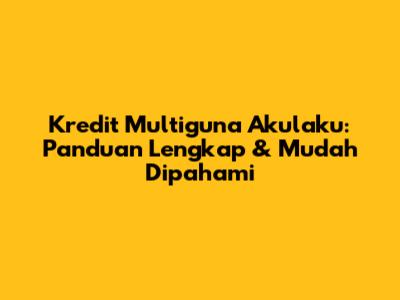 Kredit Multiguna Akulaku: Panduan Lengkap & Mudah Dipahami