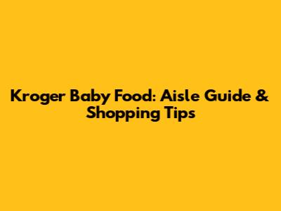 Kroger Baby Food: Aisle Guide & Shopping Tips