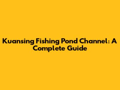 Kuansing Fishing Pond Channel: A Complete Guide