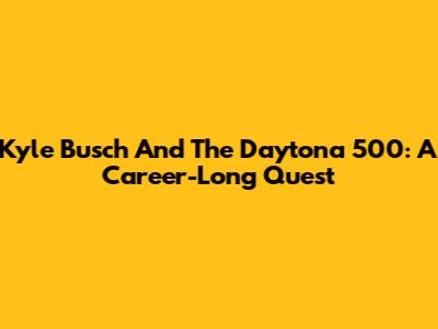 Kyle Busch And The Daytona 500: A Career-Long Quest