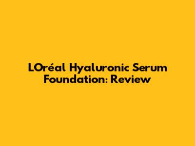 L'Oréal Hyaluronic Serum Foundation: Review