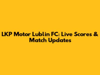 LKP Motor Lublin FC: Live Scores & Match Updates