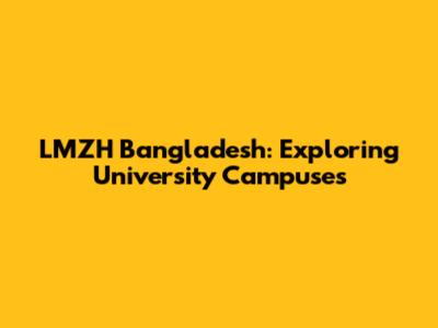 LMZH Bangladesh: Exploring University Campuses
