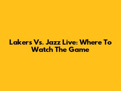 Lakers Vs. Jazz Live: Where To Watch The Game