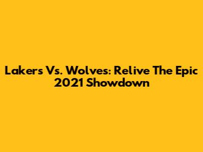 Lakers Vs. Wolves: Relive The Epic 2021 Showdown