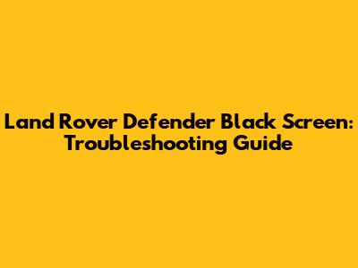 Land Rover Defender Black Screen: Troubleshooting Guide