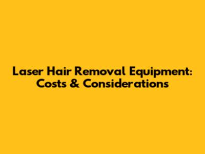 Laser Hair Removal Equipment: Costs & Considerations