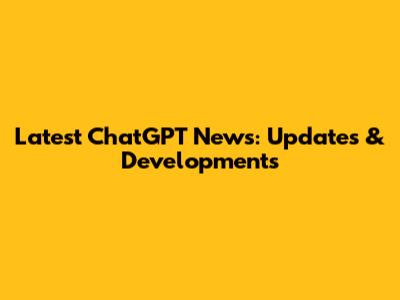 Latest ChatGPT News: Updates & Developments