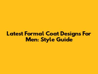 Latest Formal Coat Designs For Men: Style Guide