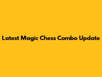 Latest Magic Chess Combo Update