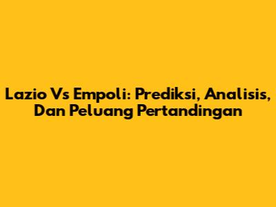 Lazio Vs Empoli: Prediksi, Analisis, Dan Peluang Pertandingan