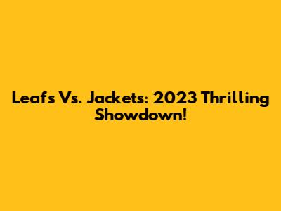 Leafs Vs. Jackets: 2023 Thrilling Showdown!