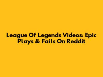 League Of Legends Videos: Epic Plays & Fails On Reddit