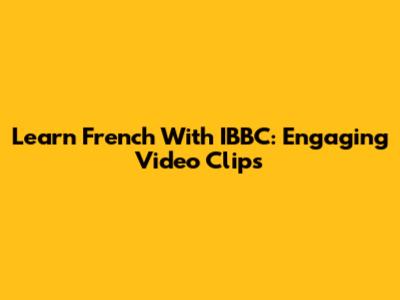 Learn French With IBBC: Engaging Video Clips