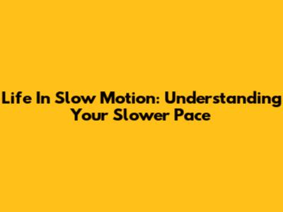 Life In Slow Motion: Understanding Your Slower Pace