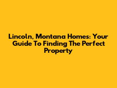 Lincoln, Montana Homes: Your Guide To Finding The Perfect Property