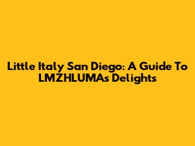Little Italy San Diego: A Guide To LMZHLUMA's Delights