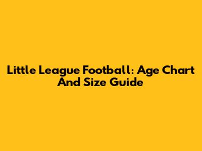 Little League Football: Age Chart And Size Guide