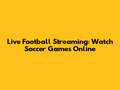 Live Football Streaming: Watch Soccer Games Online